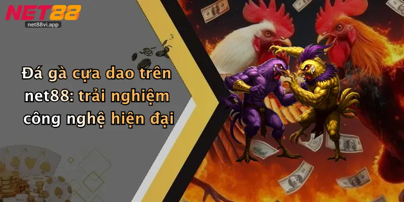 Đá gà cựa dao trên net88: trải nghiệm công nghệ hiện đại