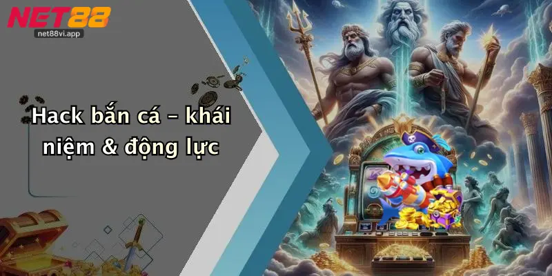 Hack bắn cá – khái niệm & động lực