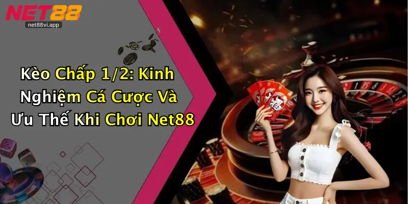 Kèo Chấp 1/2: Kinh Nghiệm Cá Cược Và Ưu Thế Khi Chơi Net88