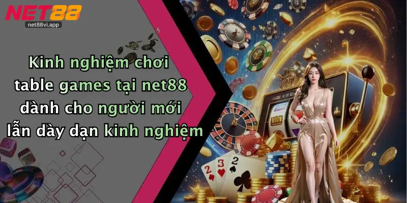 Kinh nghiệm chơi table games tại net88 dành cho người mới lẫn dày dạn kinh nghiệm