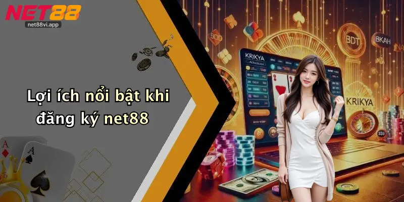 Lợi ích nổi bật khi đăng ký net88