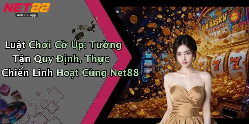 Luật Chơi Cờ Úp: Tường Tận Quy Định, Thực Chiến Linh Hoạt Cùng Net88