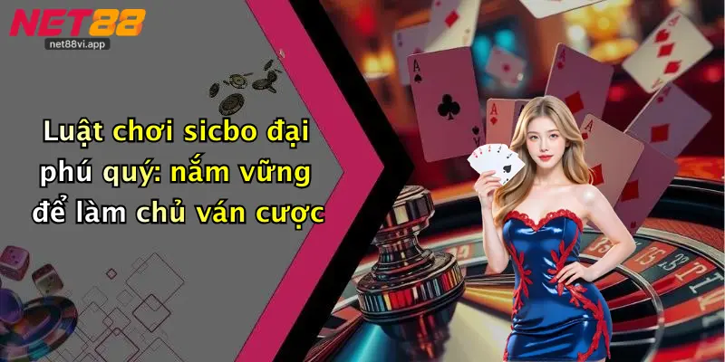 Luật chơi sicbo đại phú quý: nắm vững để làm chủ ván cược