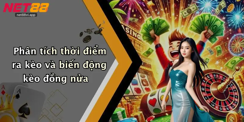 Phân tích thời điểm ra kèo và biến động kèo đồng nửa