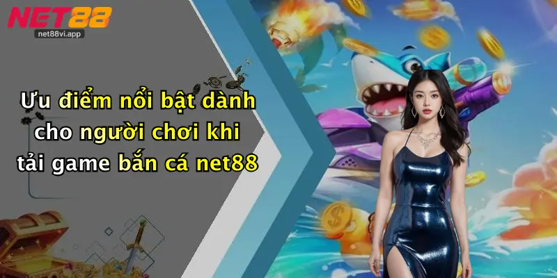 Ưu điểm nổi bật dành cho người chơi khi tải game bắn cá net88